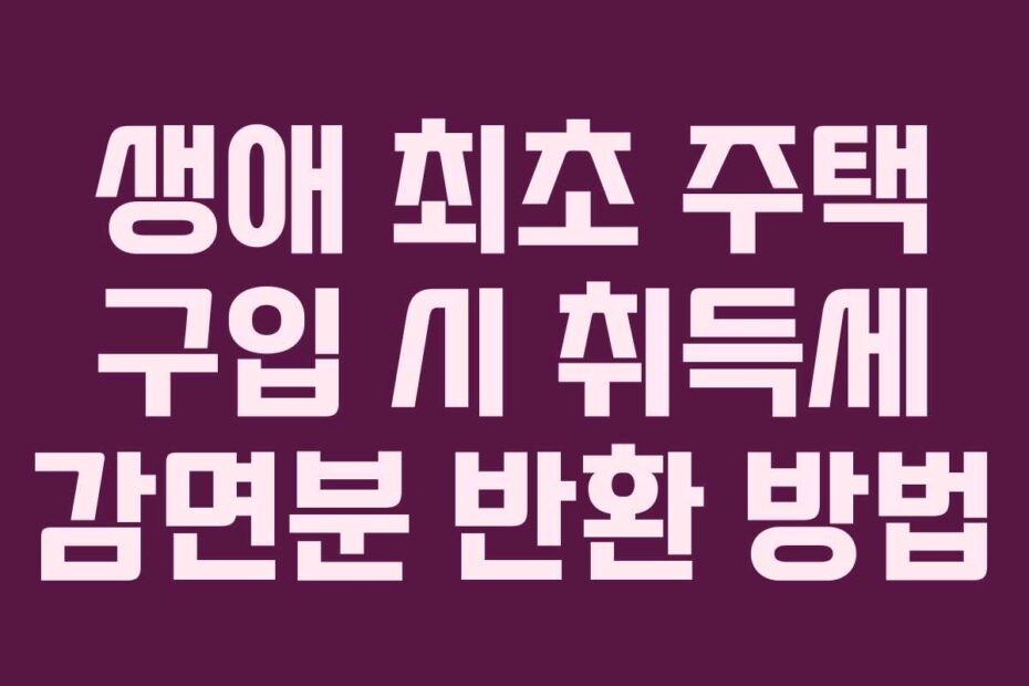 생애 최초 주택 구입 시 취득세 감면분 반환 방법