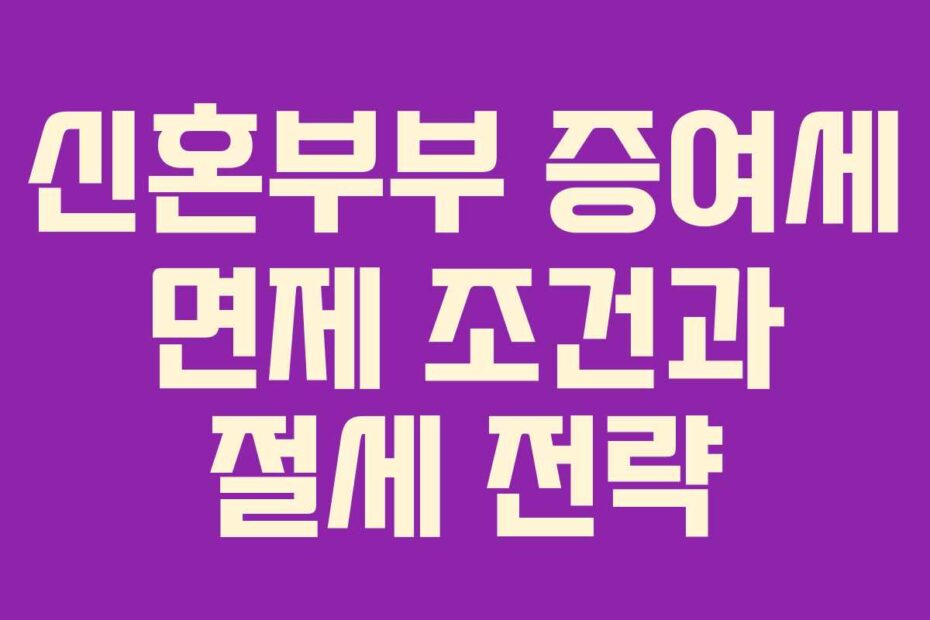 신혼부부 증여세 면제 조건과 절세 전략