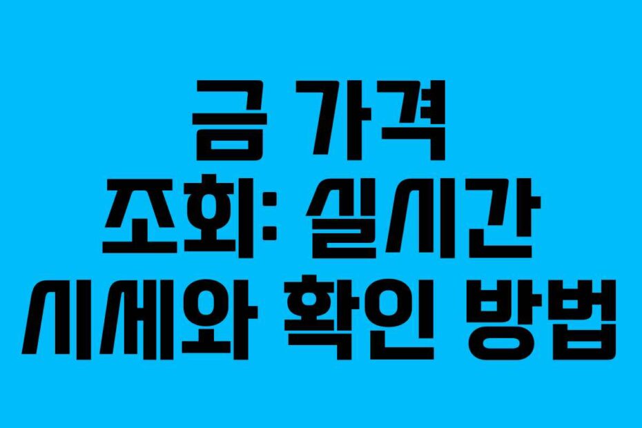 금 가격 조회: 실시간 시세와 확인 방법