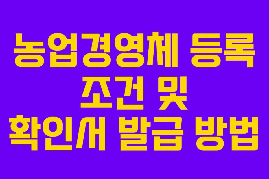 농업경영체 등록 조건 및 확인서 발급 방법
