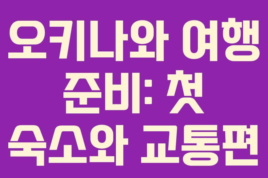 오키나와 여행 준비: 첫 숙소와 교통편