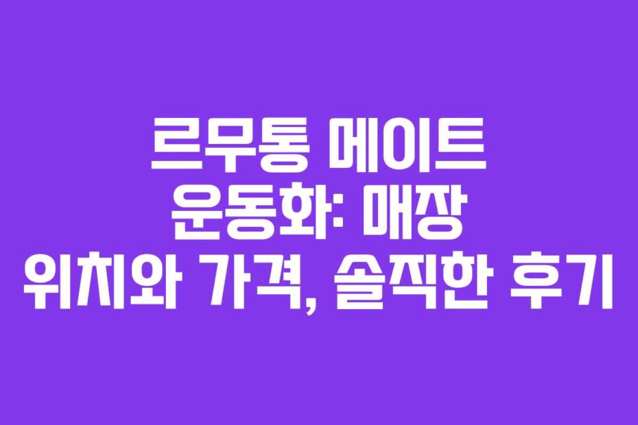 르무통 메이트 운동화: 매장 위치와 가격, 솔직한 후기