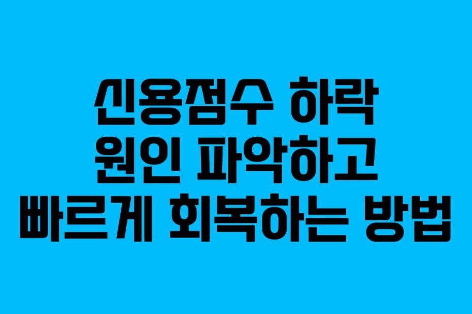 신용점수 하락 원인 파악하고 빠르게 회복하는 방법