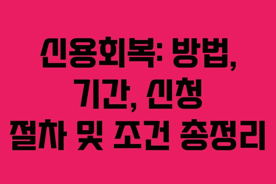 신용회복: 방법, 기간, 신청 절차 및 조건 총정리