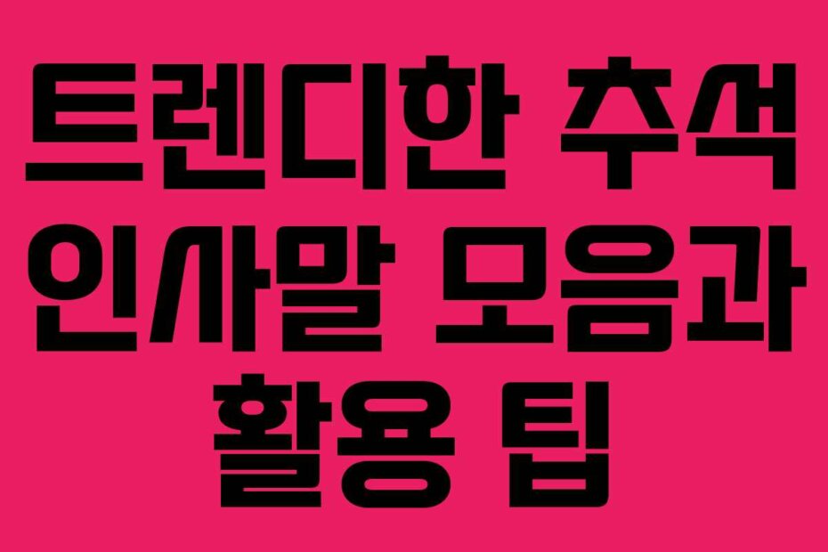 트렌디한 추석 인사말 모음과 활용 팁