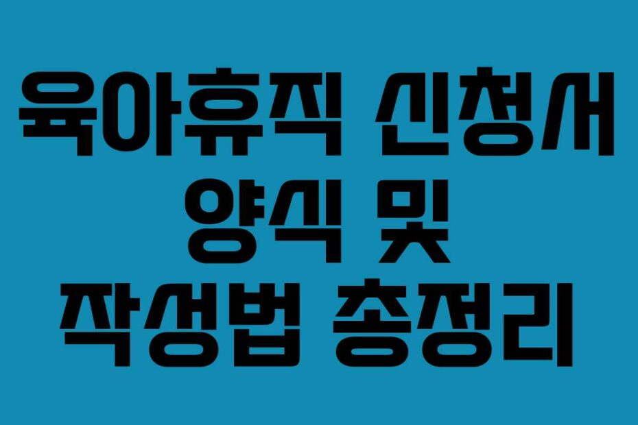육아휴직 신청서 양식 및 작성법 총정리