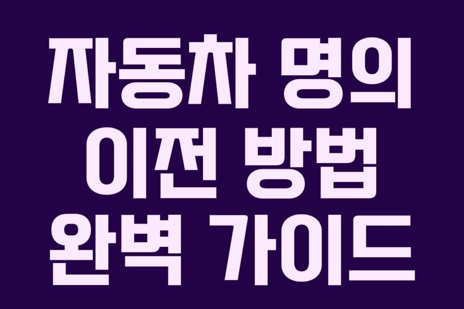 자동차 명의 이전 방법 완벽 가이드