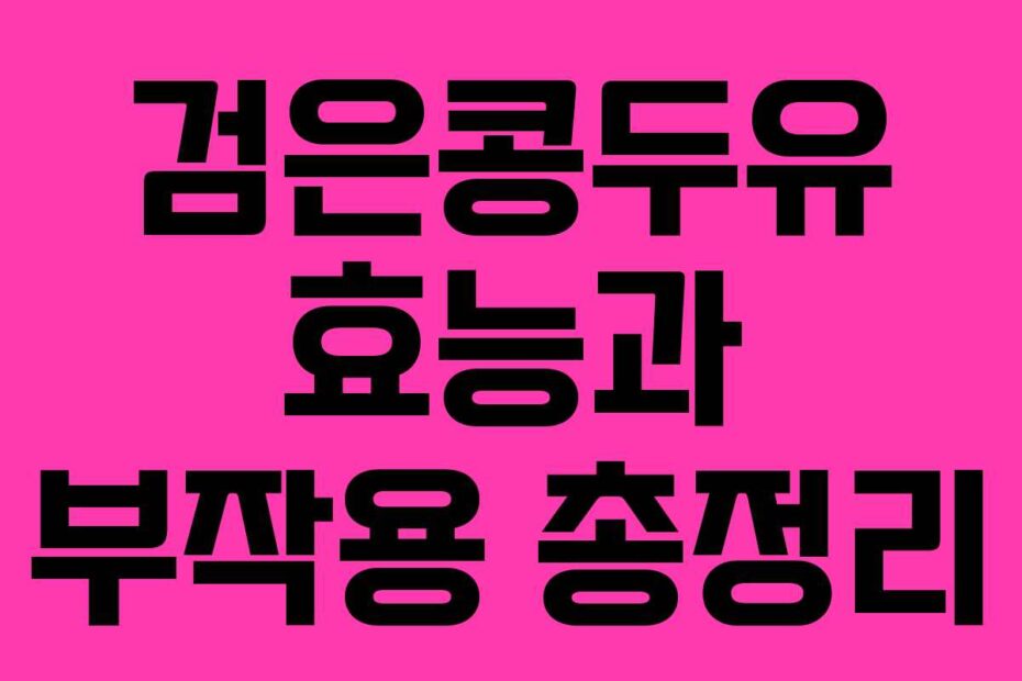 검은콩두유 효능과 부작용 총정리