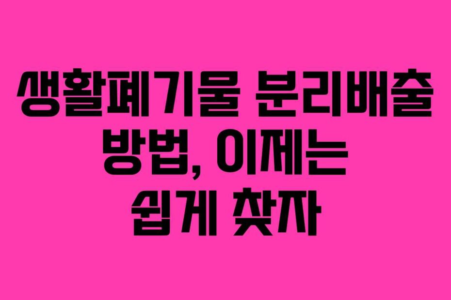 생활폐기물 분리배출 방법, 이제는 쉽게 찾자