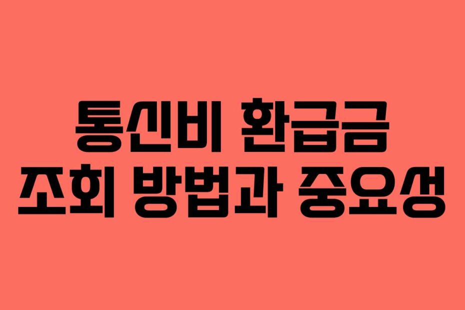 통신비 환급금 조회 방법과 중요성