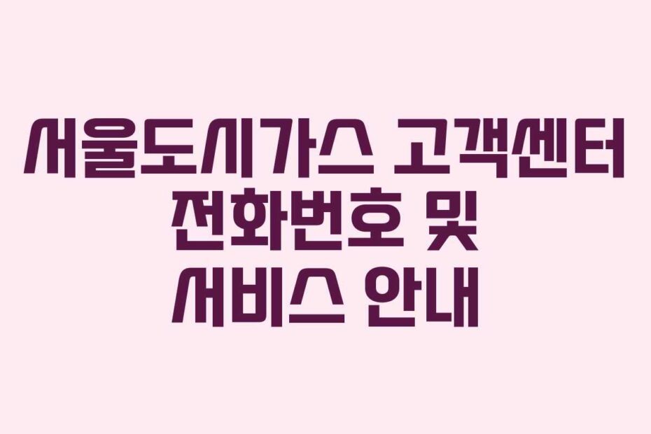 서울도시가스 고객센터 전화번호 및 서비스 안내