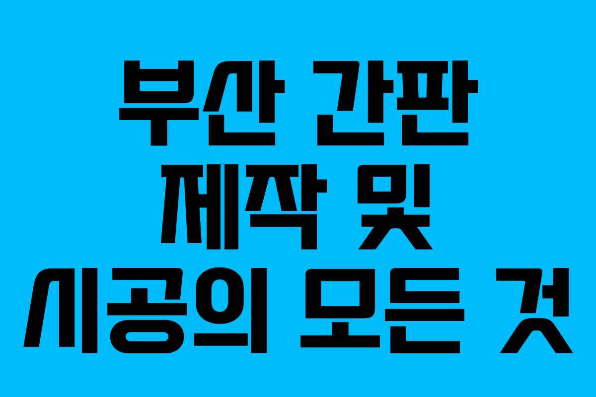 부산 간판 제작 및 시공의 모든 것