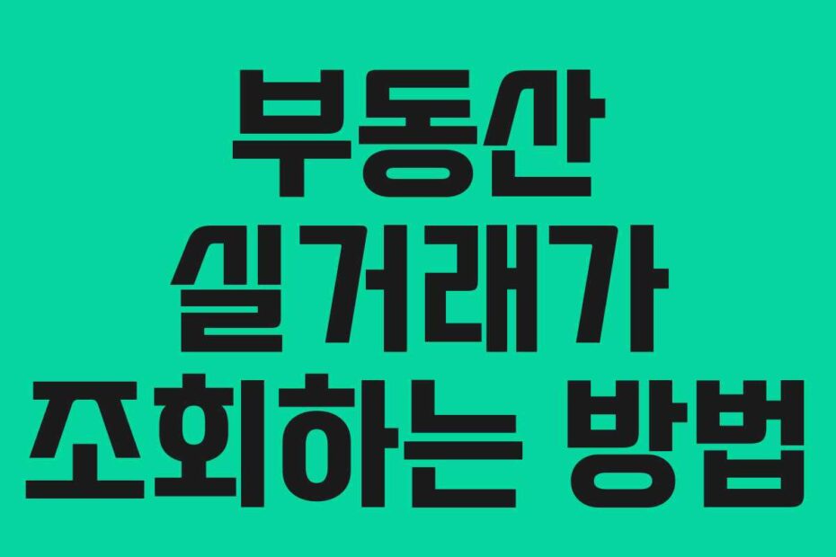 부동산 실거래가 조회하는 방법