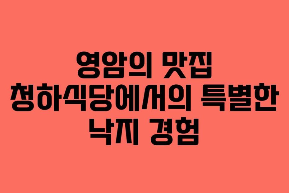 영암의 맛집 청하식당에서의 특별한 낙지 경험