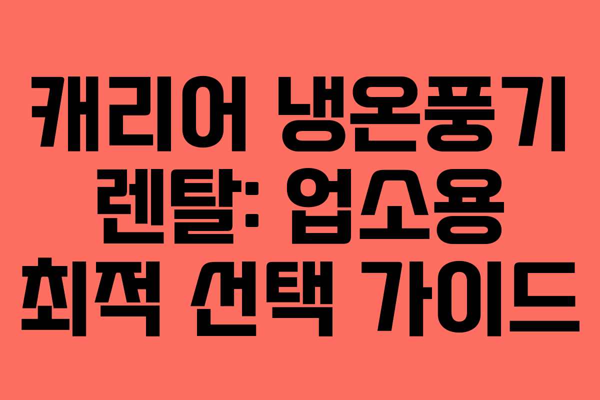 캐리어 냉온풍기 렌탈: 업소용 최적 선택 가이드