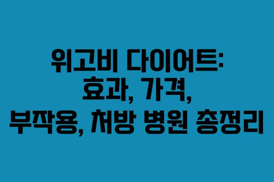 위고비 다이어트: 효과, 가격, 부작용, 처방 병원 총정리