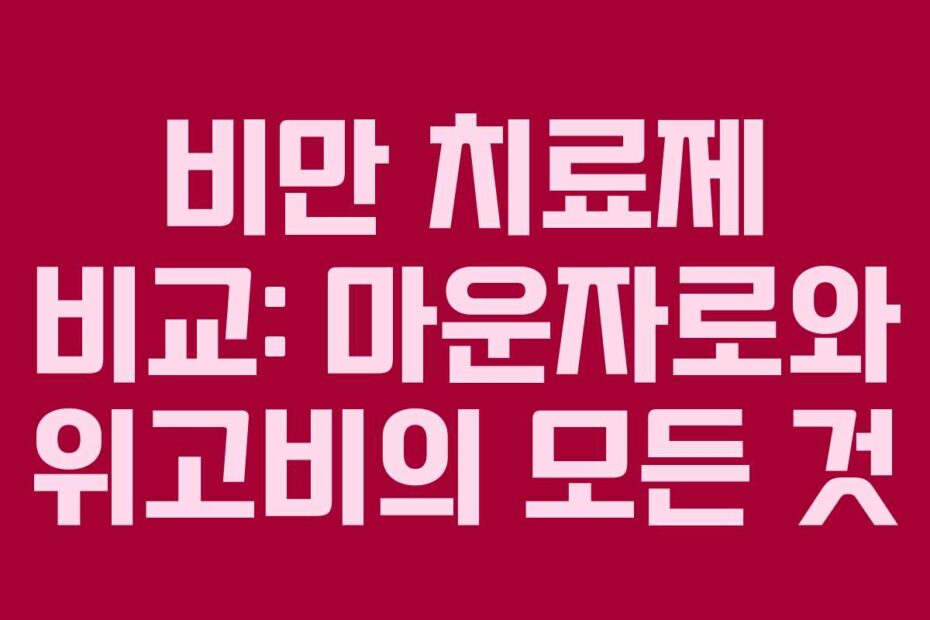 비만 치료제 비교: 마운자로와 위고비의 모든 것