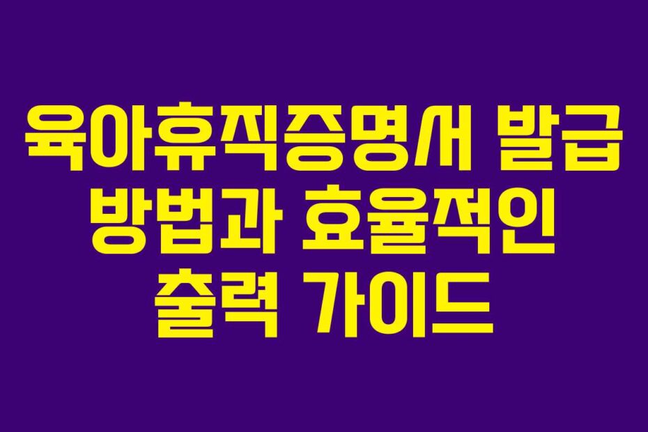 육아휴직증명서 발급 방법과 효율적인 출력 가이드