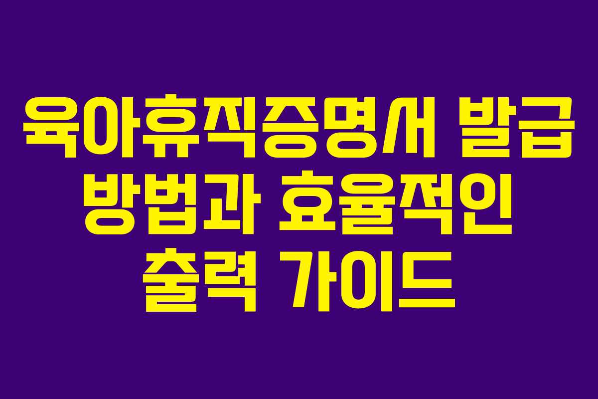 육아휴직증명서 발급 방법과 효율적인 출력 가이드