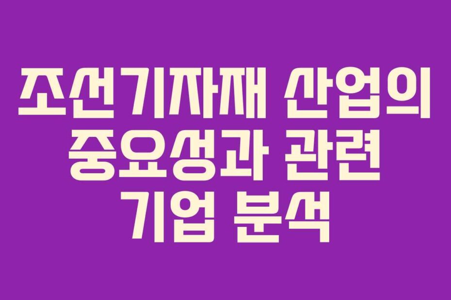 조선기자재 산업의 중요성과 관련 기업 분석