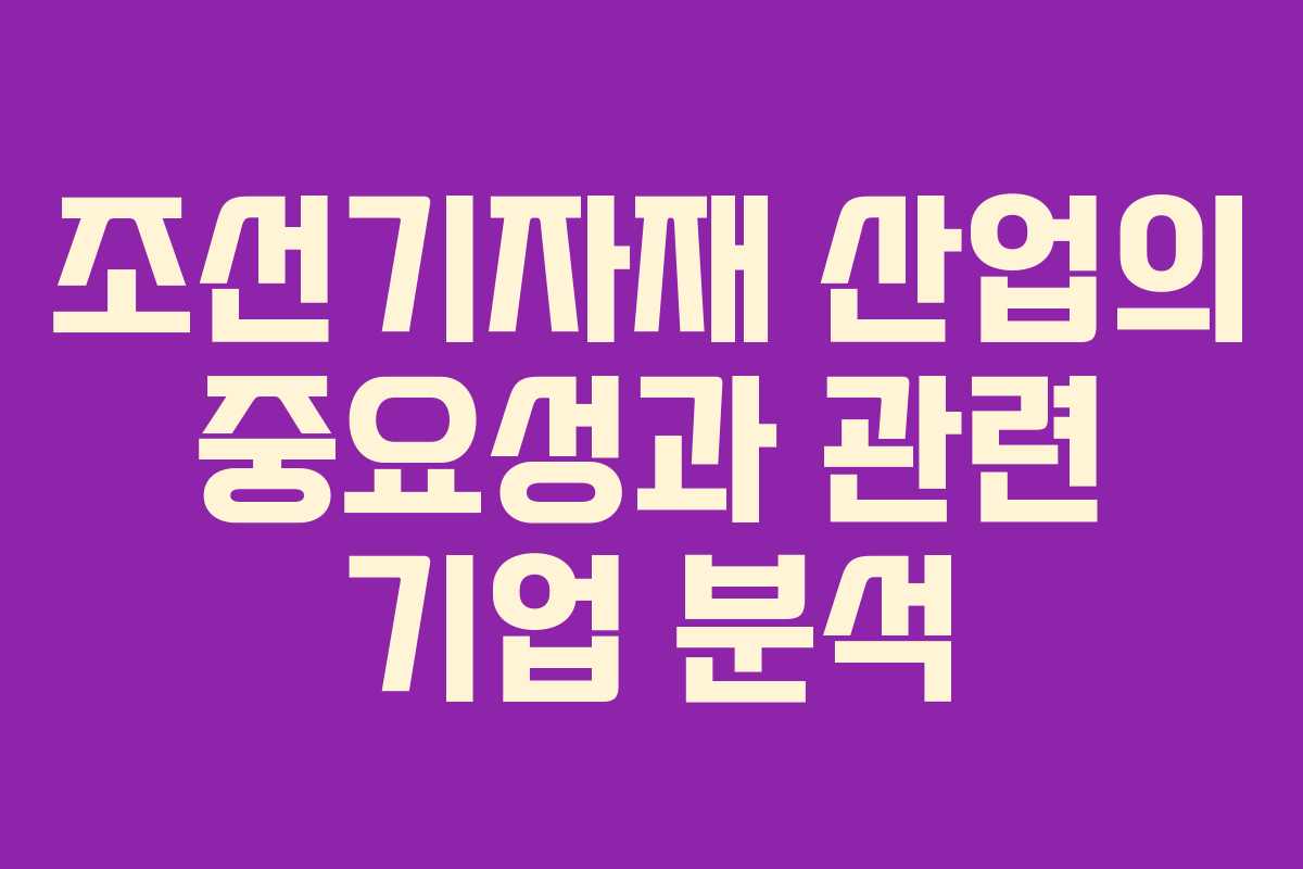 조선기자재 산업의 중요성과 관련 기업 분석