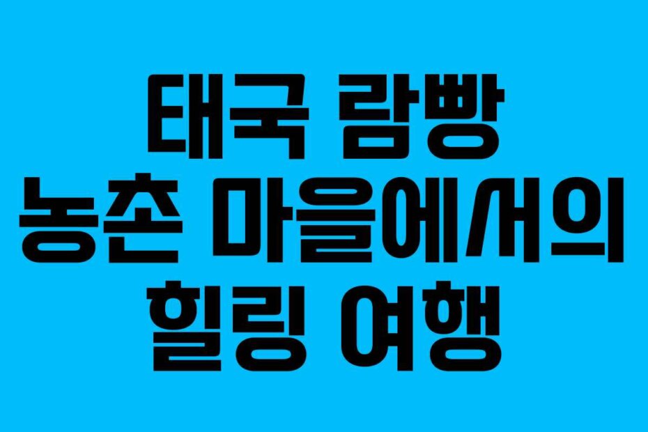 태국 람빵 농촌 마을에서의 힐링 여행