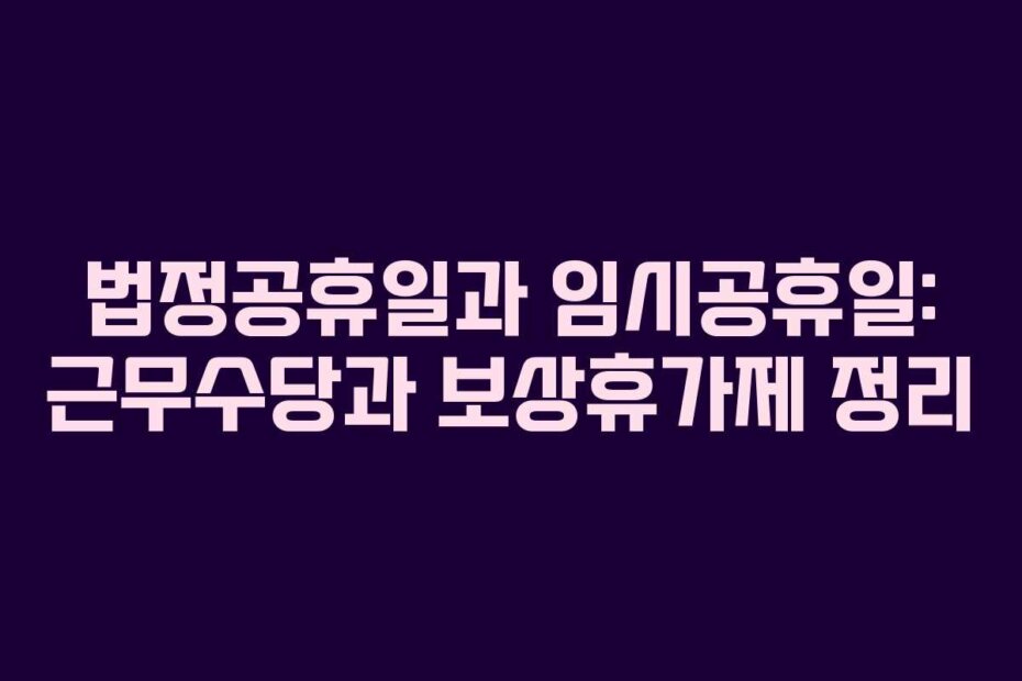 법정공휴일과 임시공휴일: 근무수당과 보상휴가제 정리