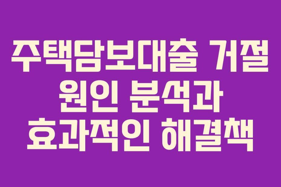 주택담보대출 거절 원인 분석과 효과적인 해결책