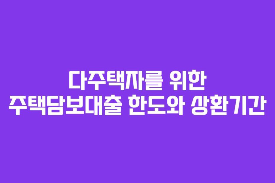 다주택자를 위한 주택담보대출 한도와 상환기간