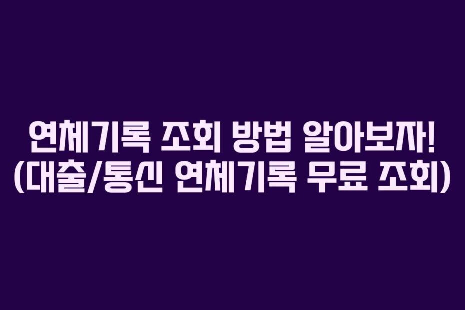 연체기록 조회 방법 알아보자! (대출/통신 연체기록 무료 조회)