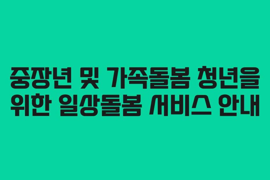 중장년 및 가족돌봄 청년을 위한 일상돌봄 서비스 안내
