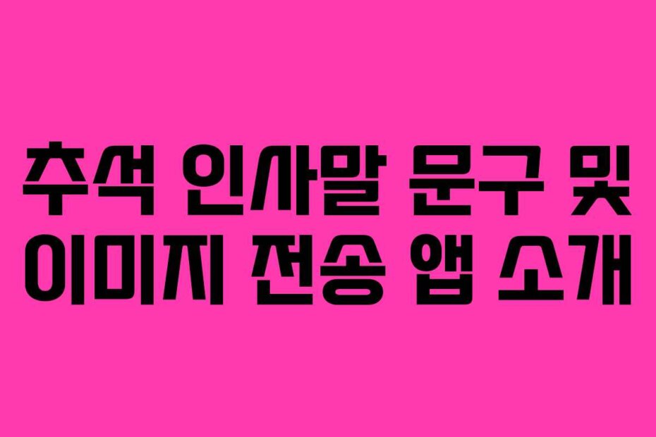 추석 인사말 문구 및 이미지 전송 앱 소개