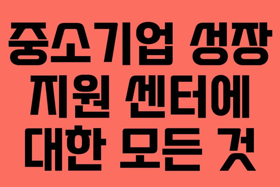 중소기업 성장 지원 센터에 대한 모든 것