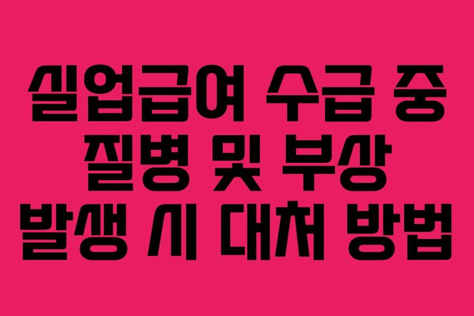 실업급여 수급 중 질병 및 부상 발생 시 대처 방법
