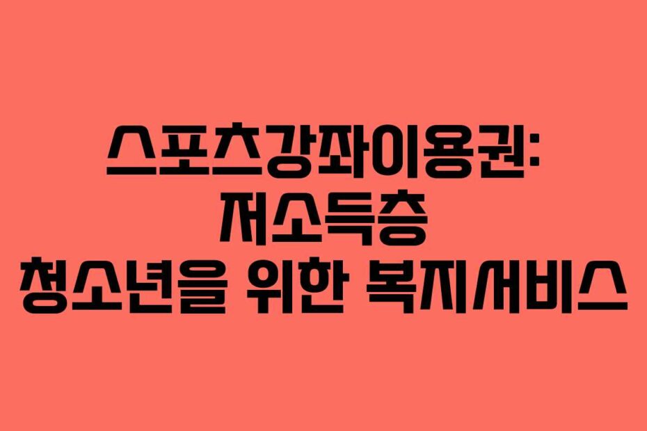 스포츠강좌이용권: 저소득층 청소년을 위한 복지서비스