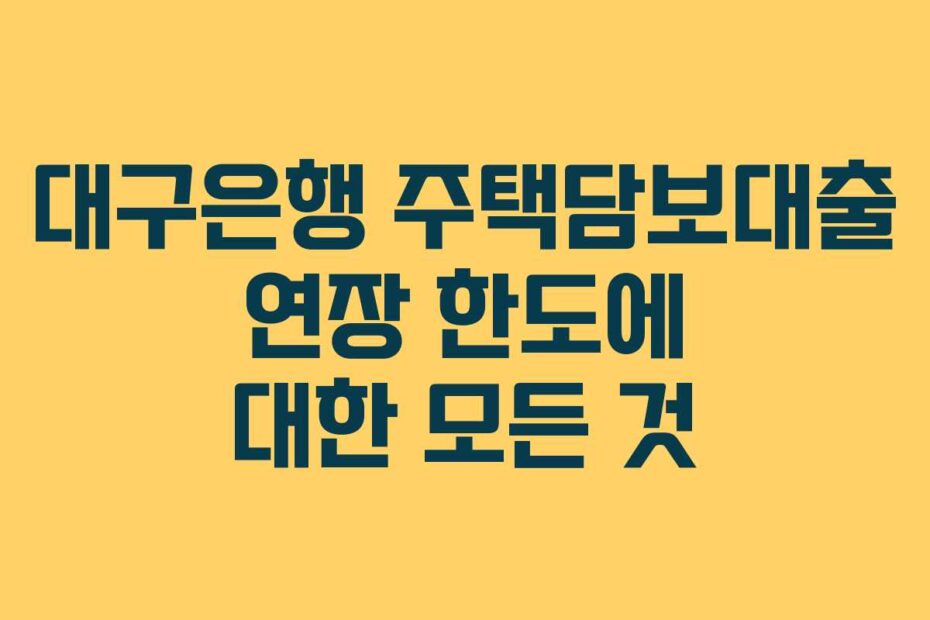 대구은행 주택담보대출 연장 한도에 대한 모든 것