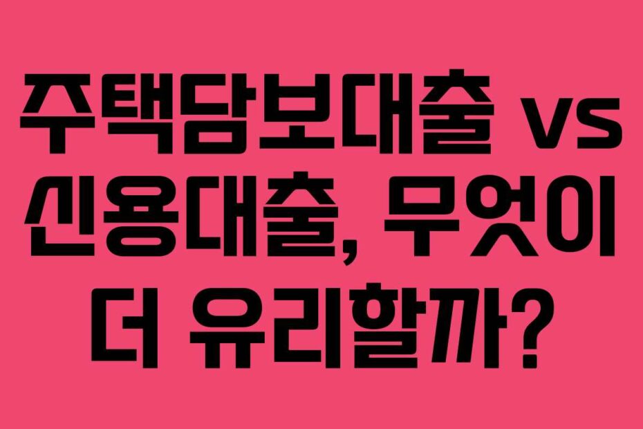 주택담보대출 vs 신용대출, 무엇이 더 유리할까?