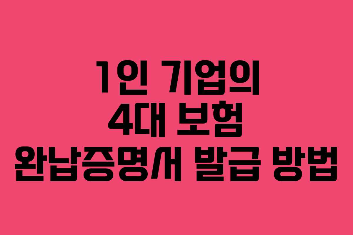 1인 기업의 4대 보험 완납증명서 발급 방법