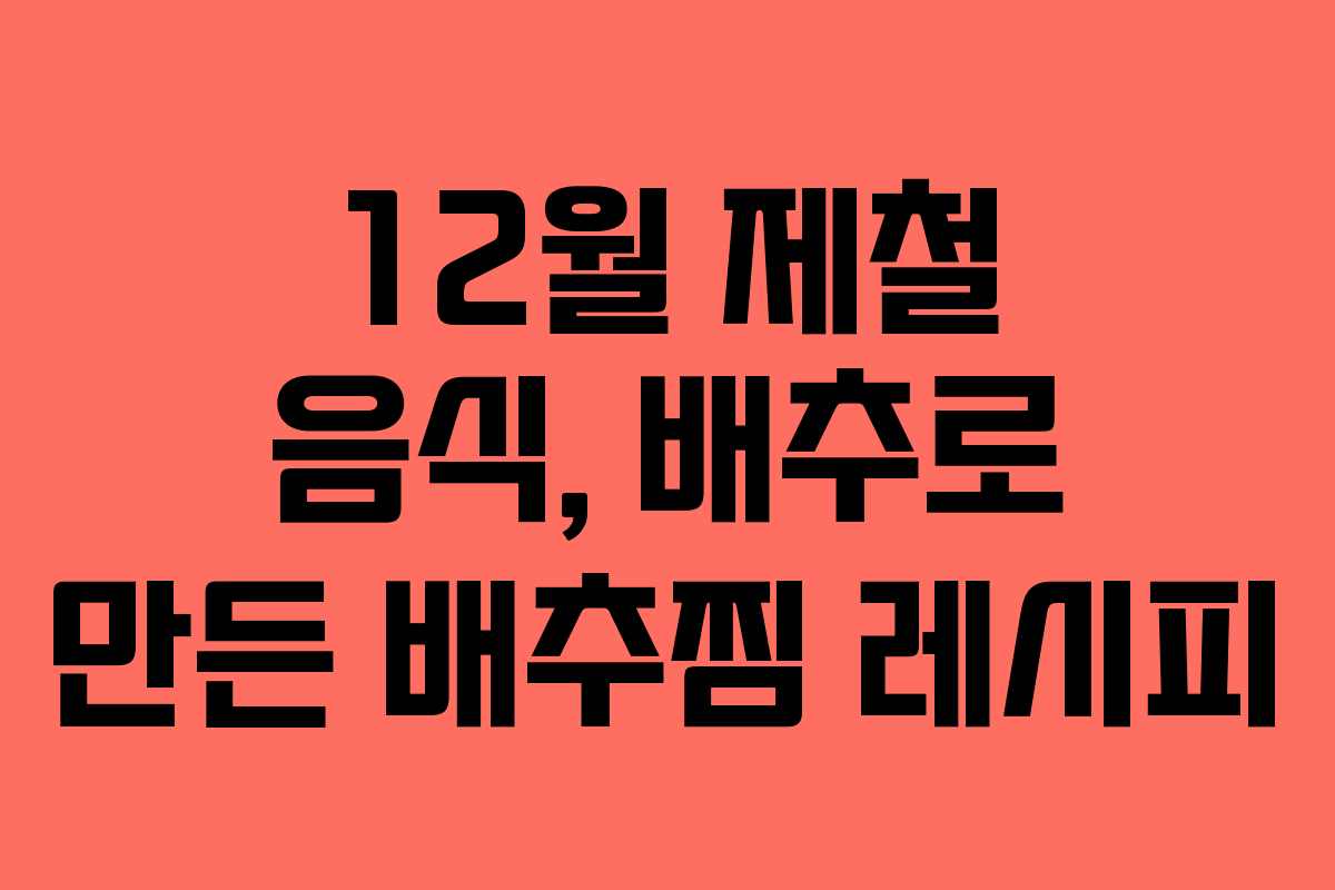 12월 제철 음식, 배추로 만든 배추찜 레시피
