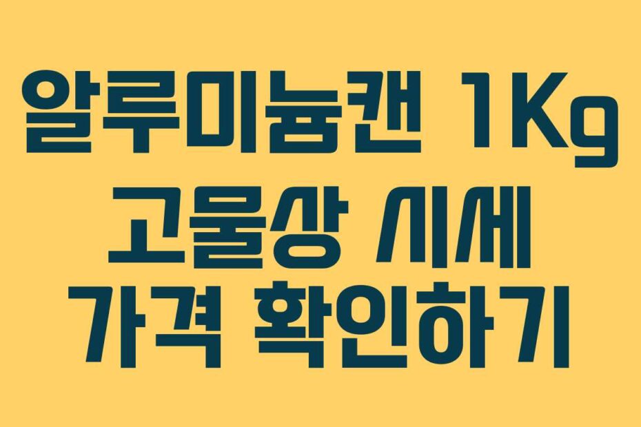 알루미늄캔 1Kg 고물상 시세 가격 확인하기