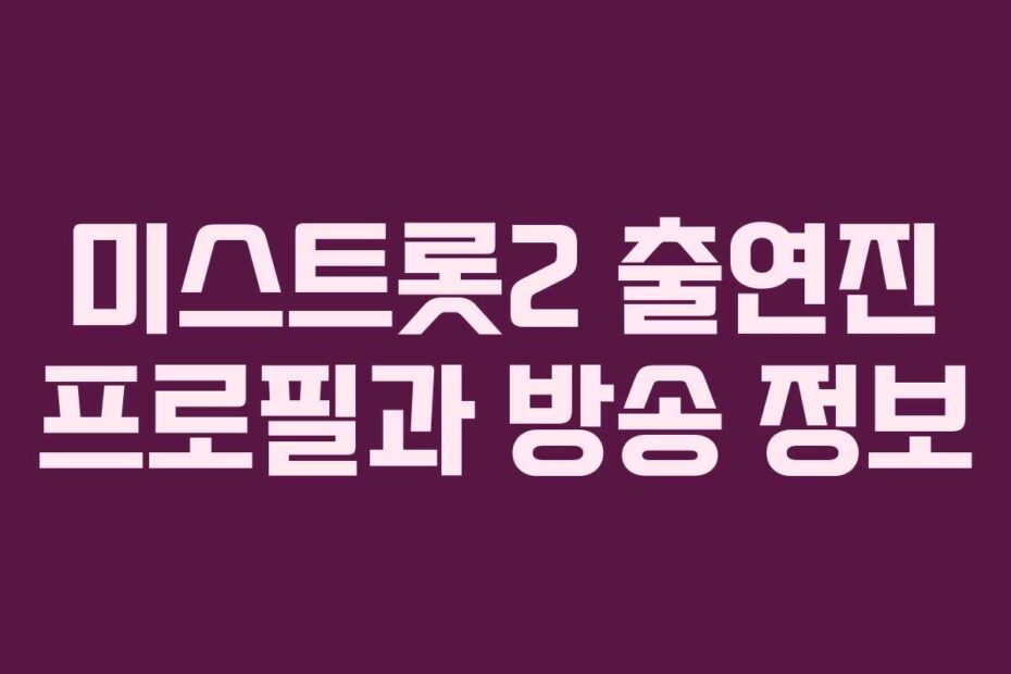 미스트롯2 출연진 프로필과 방송 정보