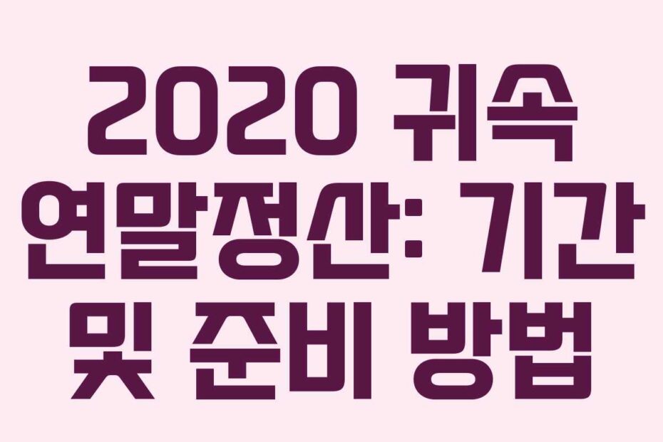 2020 귀속 연말정산: 기간 및 준비 방법