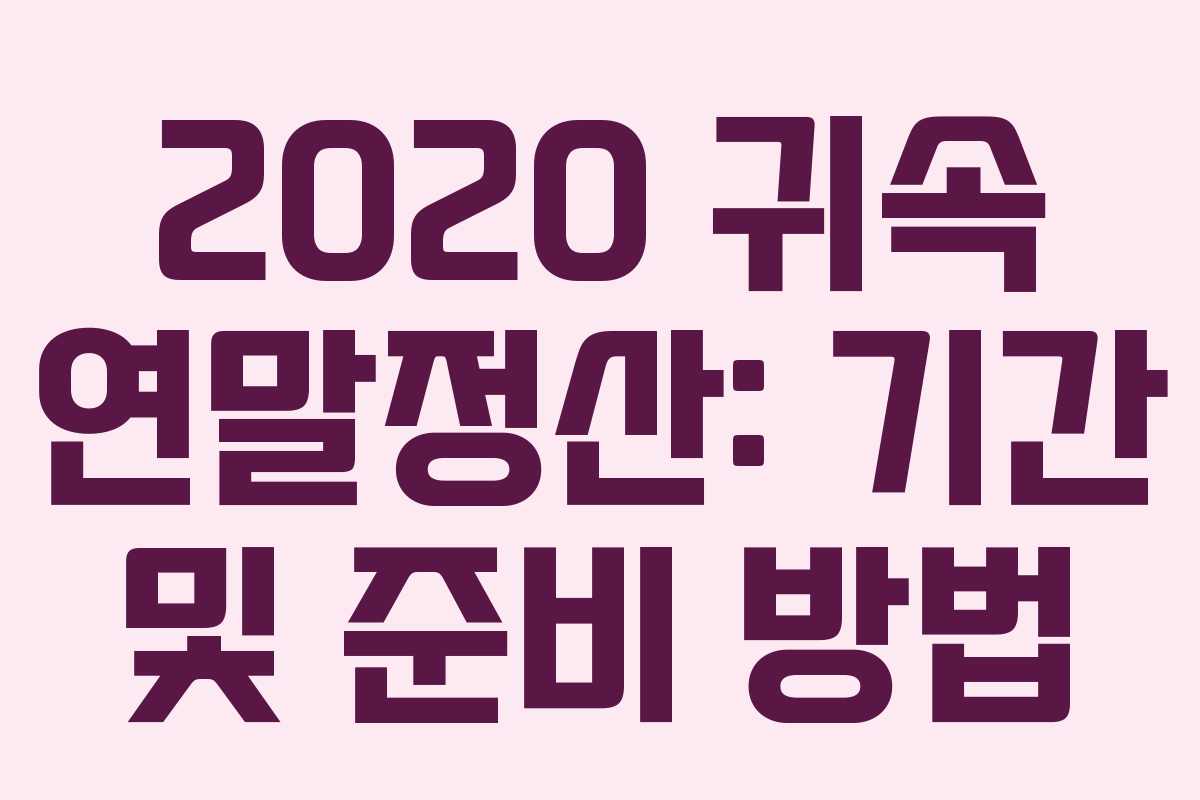 2020 귀속 연말정산: 기간 및 준비 방법