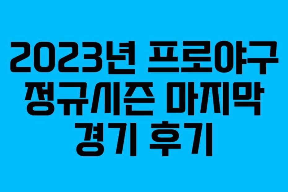 2023년 프로야구 정규시즌 마지막 경기 후기