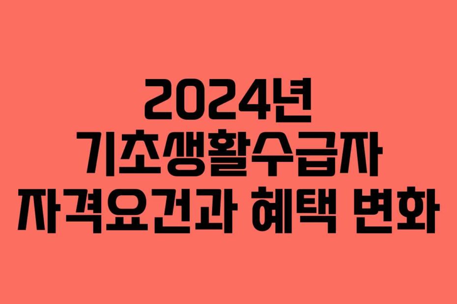 2024년 기초생활수급자 자격요건과 혜택 변화
