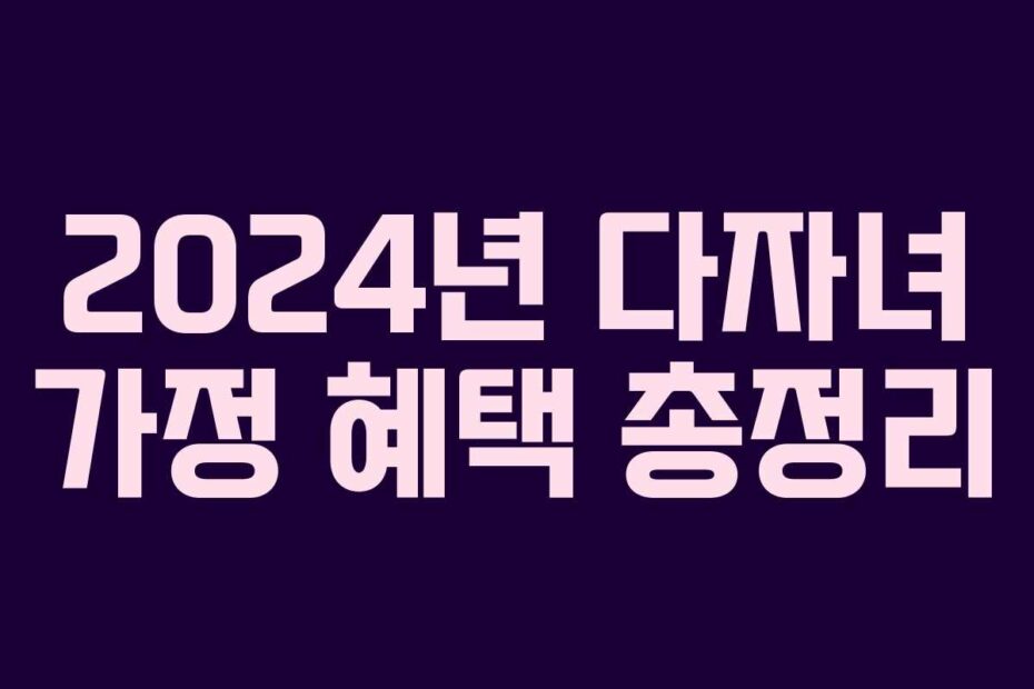 2024년 다자녀 가정 혜택 총정리