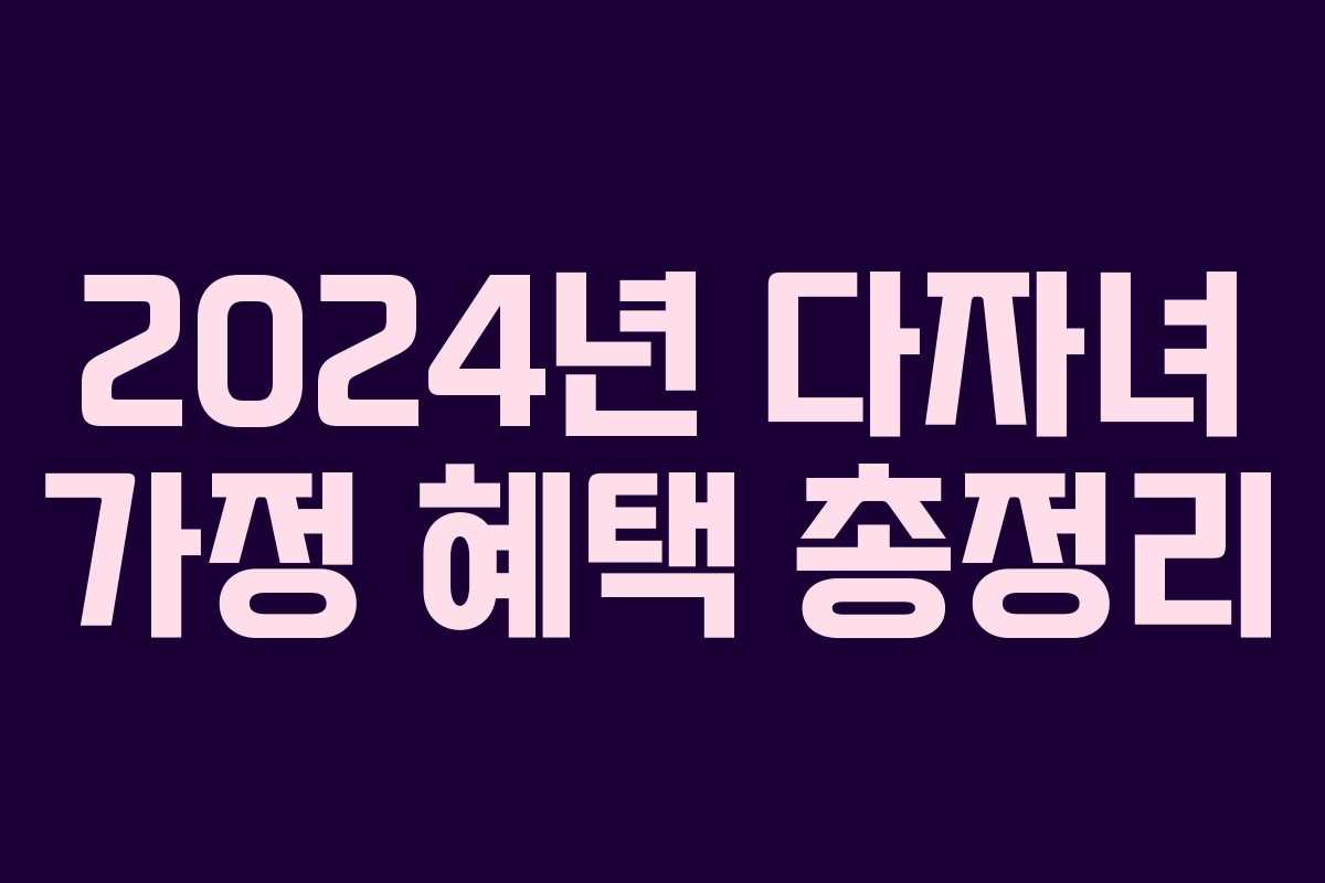 2024년 다자녀 가정 혜택 총정리