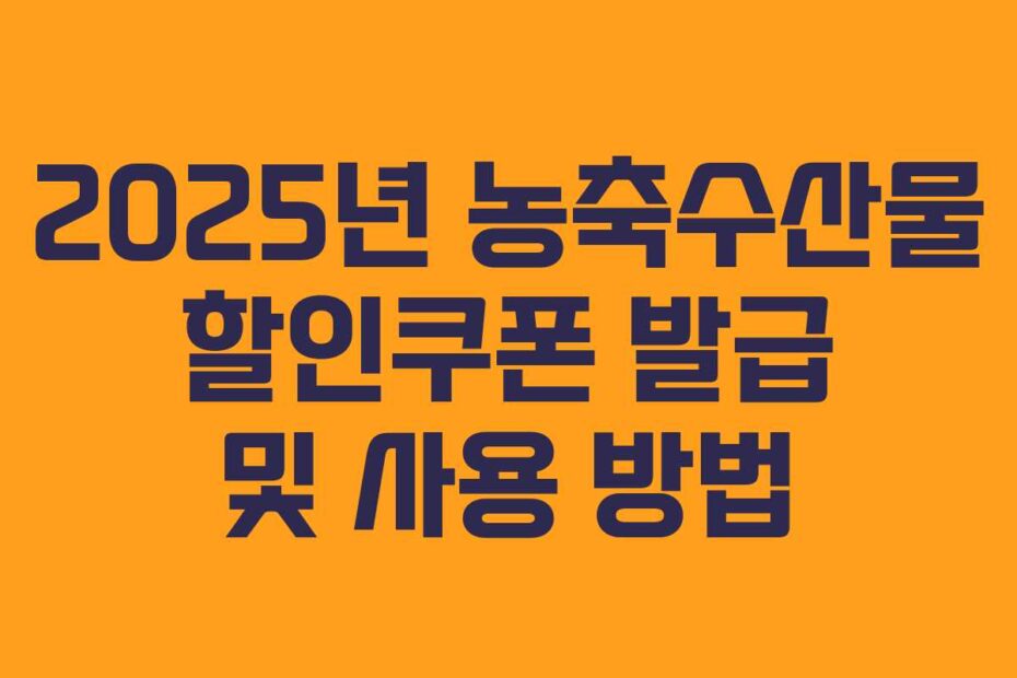 2025년 농축수산물 할인쿠폰 발급 및 사용 방법