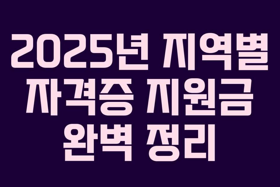 2025년 지역별 자격증 지원금 완벽 정리