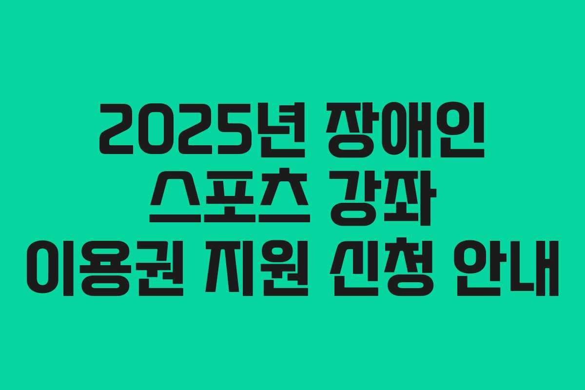 2025년 장애인 스포츠 강좌 이용권 지원 신청 안내